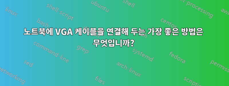노트북에 VGA 케이블을 연결해 두는 가장 좋은 방법은 무엇입니까?