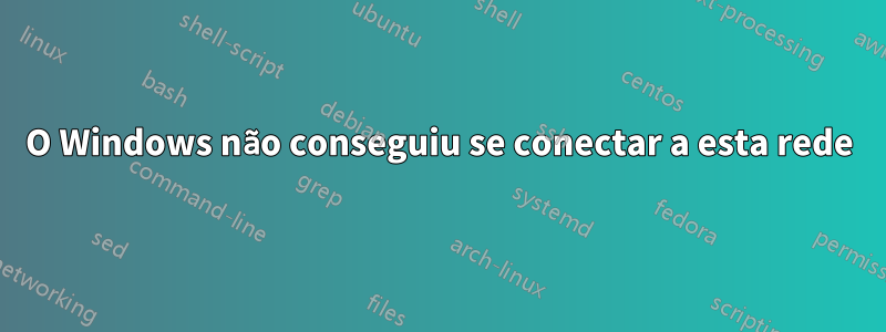 O Windows não conseguiu se conectar a esta rede