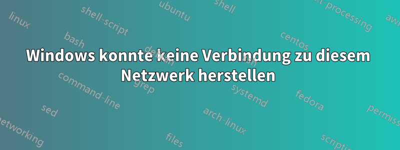 Windows konnte keine Verbindung zu diesem Netzwerk herstellen