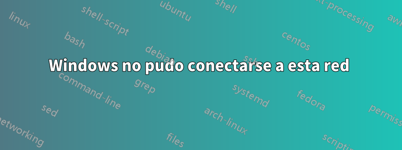 Windows no pudo conectarse a esta red