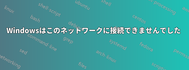 Windowsはこのネットワークに接続できませんでした