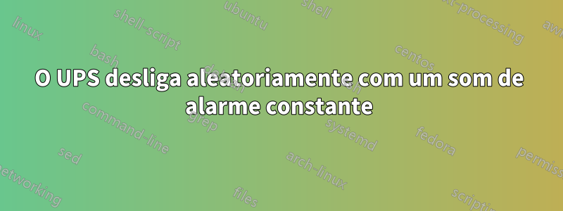 O UPS desliga aleatoriamente com um som de alarme constante