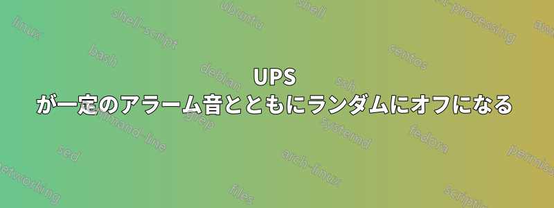 UPS が一定のアラーム音とともにランダムにオフになる