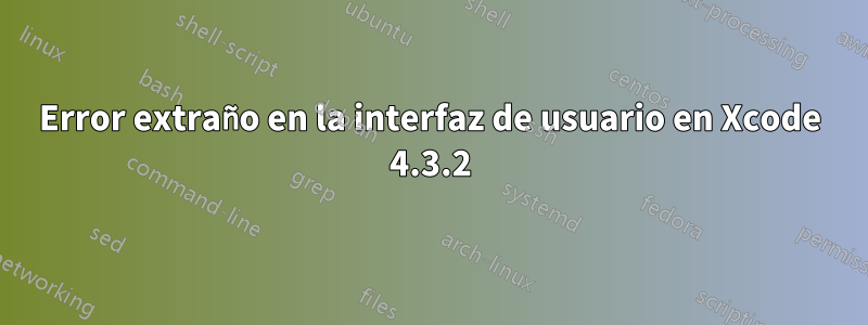 Error extraño en la interfaz de usuario en Xcode 4.3.2