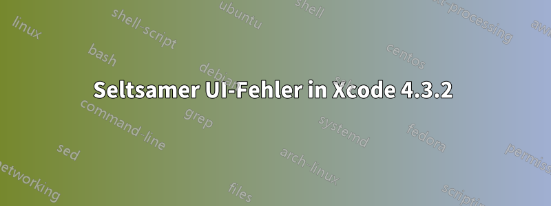 Seltsamer UI-Fehler in Xcode 4.3.2