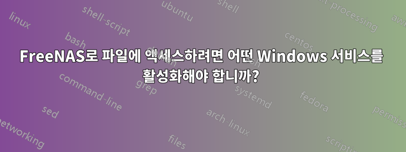 FreeNAS로 파일에 액세스하려면 어떤 Windows 서비스를 활성화해야 합니까?