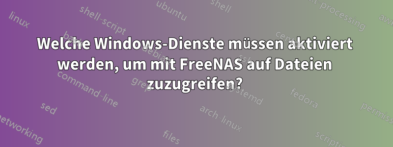 Welche Windows-Dienste müssen aktiviert werden, um mit FreeNAS auf Dateien zuzugreifen?