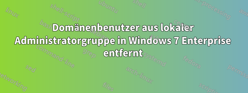 Domänenbenutzer aus lokaler Administratorgruppe in Windows 7 Enterprise entfernt