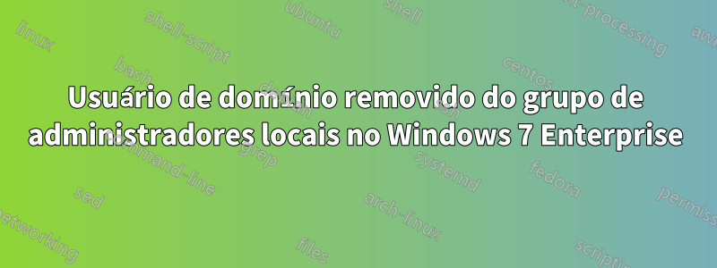 Usuário de domínio removido do grupo de administradores locais no Windows 7 Enterprise