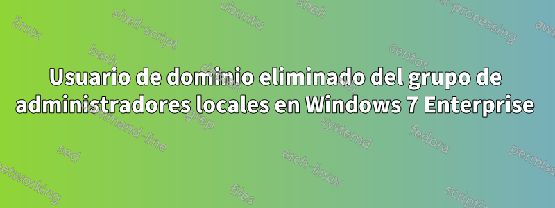 Usuario de dominio eliminado del grupo de administradores locales en Windows 7 Enterprise