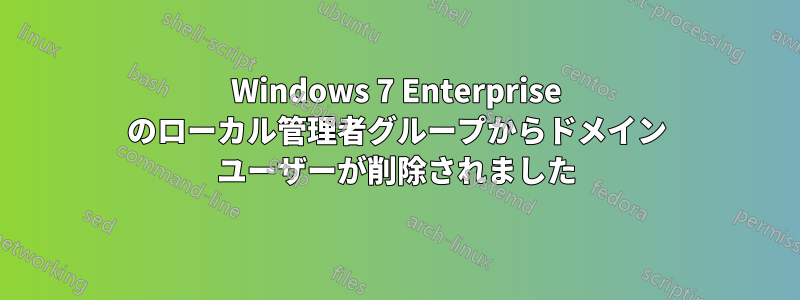 Windows 7 Enterprise のローカル管理者グループからドメイン ユーザーが削除されました