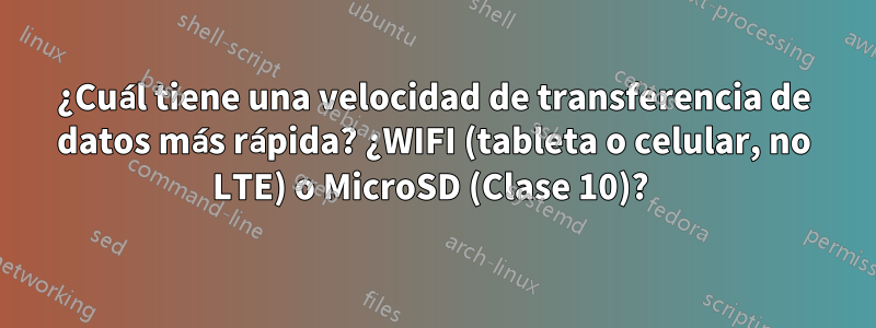 ¿Cuál tiene una velocidad de transferencia de datos más rápida? ¿WIFI (tableta o celular, no LTE) o MicroSD (Clase 10)? 