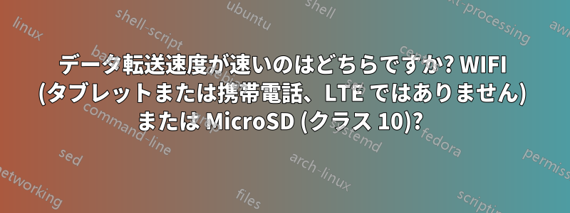 データ転送速度が速いのはどちらですか? WIFI (タブレットまたは携帯電話、LTE ではありません) または MicroSD (クラス 10)? 