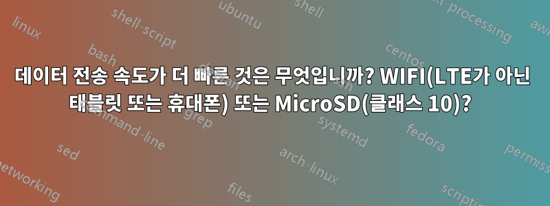 데이터 전송 속도가 더 빠른 것은 무엇입니까? WIFI(LTE가 아닌 태블릿 또는 휴대폰) 또는 MicroSD(클래스 10)? 