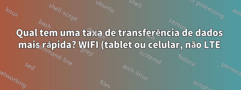 Qual tem uma taxa de transferência de dados mais rápida? WIFI (tablet ou celular, não LTE) ou MicroSD (Classe 10)?