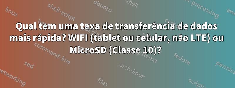 Qual tem uma taxa de transferência de dados mais rápida? WIFI (tablet ou celular, não LTE) ou MicroSD (Classe 10)? 