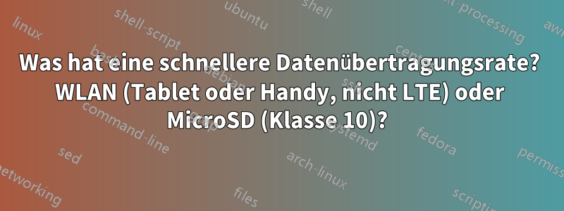 Was hat eine schnellere Datenübertragungsrate? WLAN (Tablet oder Handy, nicht LTE) oder MicroSD (Klasse 10)? 