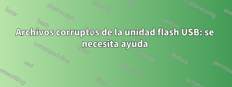 Archivos corruptos de la unidad flash USB: se necesita ayuda