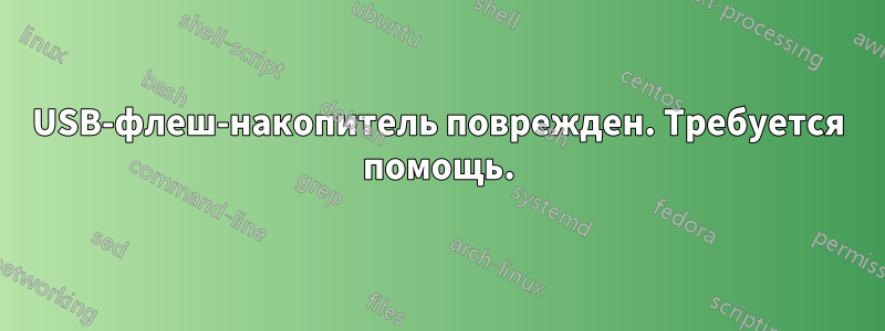 USB-флеш-накопитель поврежден. Требуется помощь.