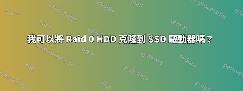 我可以將 Raid 0 HDD 克隆到 SSD 驅動器嗎？