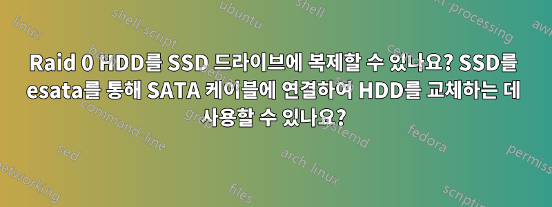 Raid 0 HDD를 SSD 드라이브에 복제할 수 있나요? SSD를 esata를 통해 SATA 케이블에 연결하여 HDD를 교체하는 데 사용할 수 있나요?