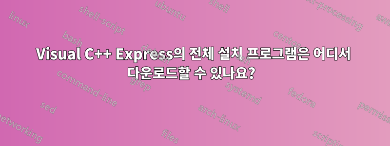 Visual C++ Express의 전체 설치 프로그램은 어디서 다운로드할 수 있나요? 