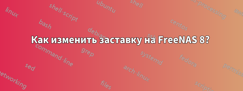 Как изменить заставку на FreeNAS 8?