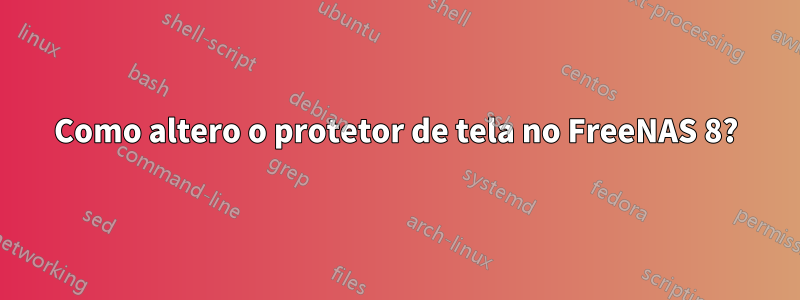 Como altero o protetor de tela no FreeNAS 8?
