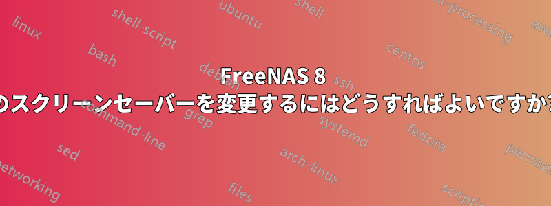 FreeNAS 8 のスクリーンセーバーを変更するにはどうすればよいですか?