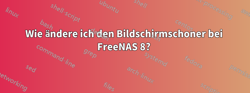 Wie ändere ich den Bildschirmschoner bei FreeNAS 8?