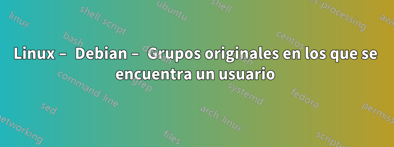 Linux – Debian – Grupos originales en los que se encuentra un usuario