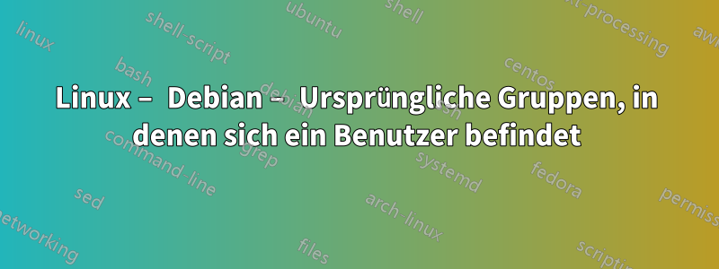 Linux – Debian – Ursprüngliche Gruppen, in denen sich ein Benutzer befindet