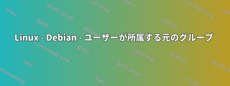 Linux - Debian - ユーザーが所属する元のグループ