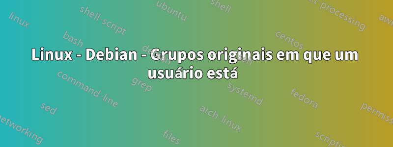 Linux - Debian - Grupos originais em que um usuário está