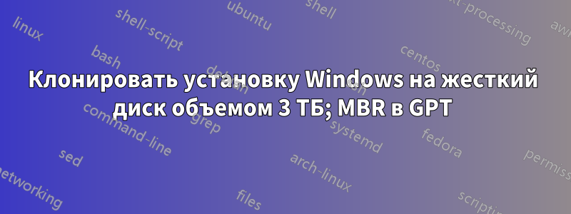 Клонировать установку Windows на жесткий диск объемом 3 ТБ; MBR в GPT