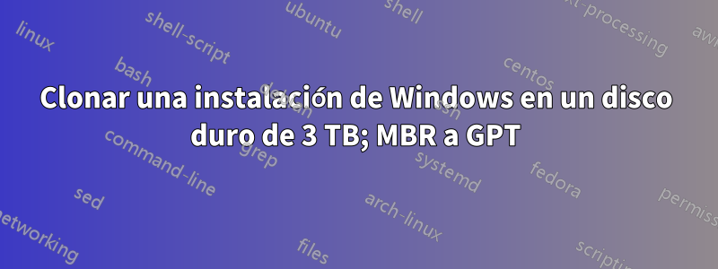 Clonar una instalación de Windows en un disco duro de 3 TB; MBR a GPT