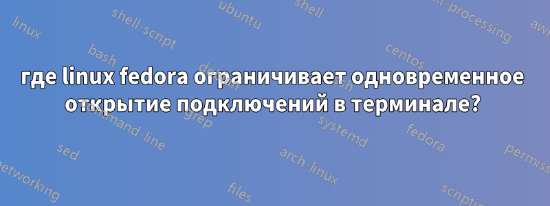 где linux fedora ограничивает одновременное открытие подключений в терминале?