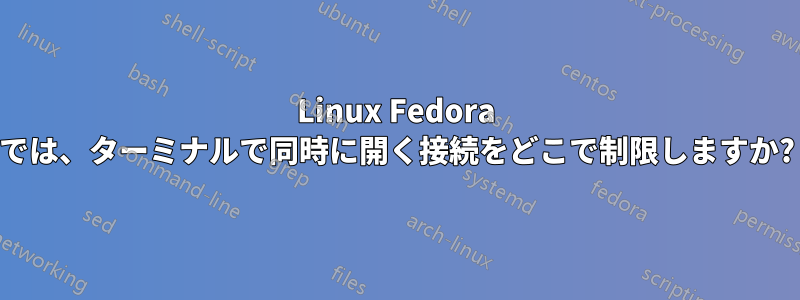 Linux Fedora では、ターミナルで同時に開く接続をどこで制限しますか?