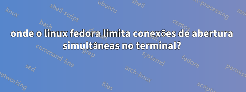 onde o linux fedora limita conexões de abertura simultâneas no terminal?