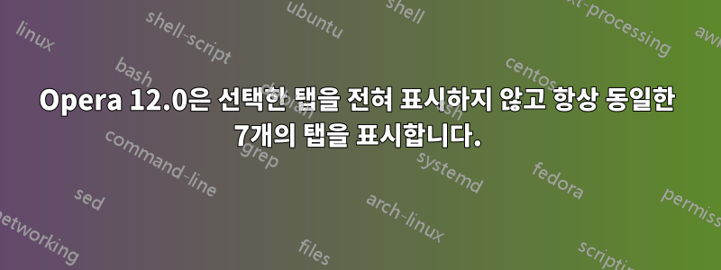 Opera 12.0은 선택한 탭을 전혀 표시하지 않고 항상 동일한 7개의 탭을 표시합니다.