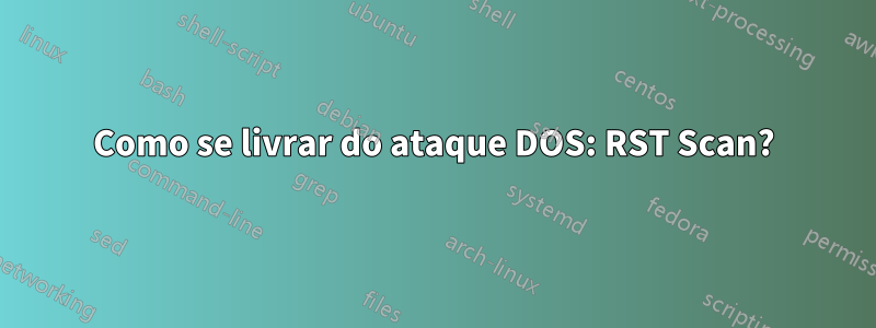 Como se livrar do ataque DOS: RST Scan?