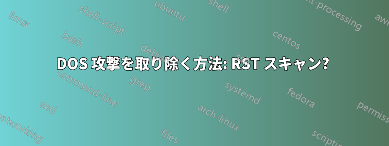 DOS 攻撃を取り除く方法: RST スキャン?
