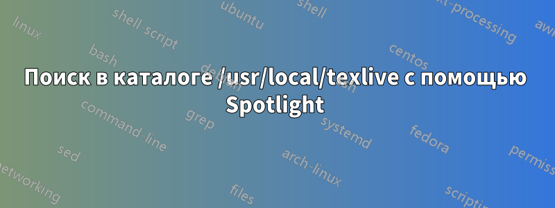 Поиск в каталоге /usr/local/texlive с помощью Spotlight