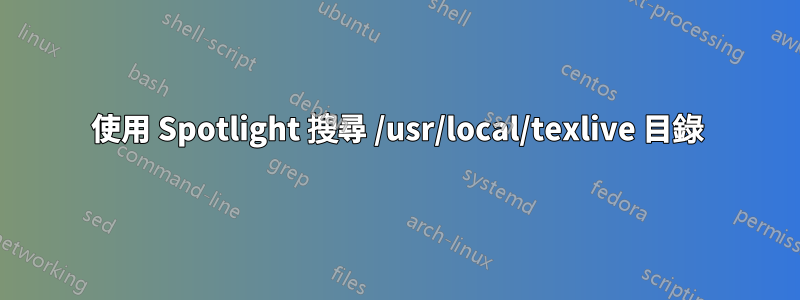 使用 Spotlight 搜尋 /usr/local/texlive 目錄