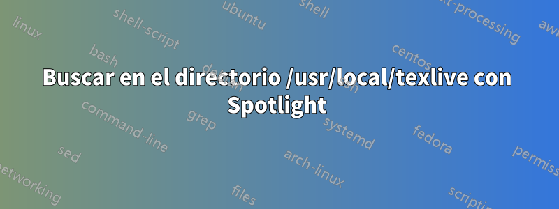 Buscar en el directorio /usr/local/texlive con Spotlight
