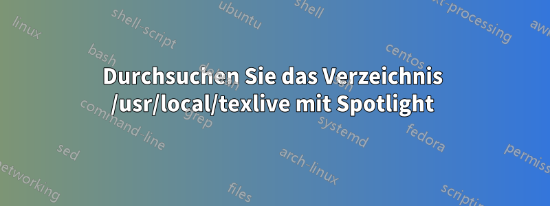 Durchsuchen Sie das Verzeichnis /usr/local/texlive mit Spotlight
