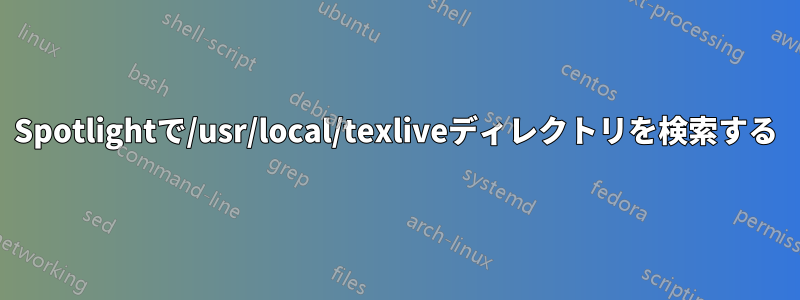 Spotlightで/usr/local/texliveディレクトリを検索する