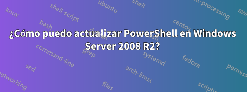 ¿Cómo puedo actualizar PowerShell en Windows Server 2008 R2?