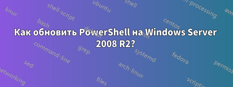 Как обновить PowerShell на Windows Server 2008 R2?