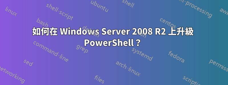 如何在 Windows Server 2008 R2 上升級 PowerShell？